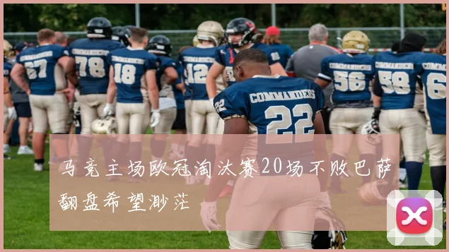 马竞主场欧冠淘汰赛20场不败巴萨翻盘希望渺茫
