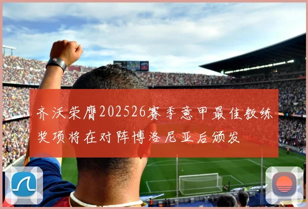 齐沃荣膺202526赛季意甲最佳教练奖项将在对阵博洛尼亚后颁发
