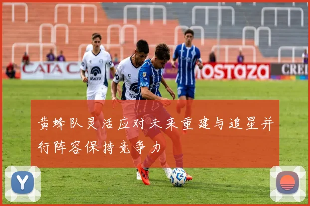 黄蜂队灵活应对未来重建与追星并行阵容保持竞争力