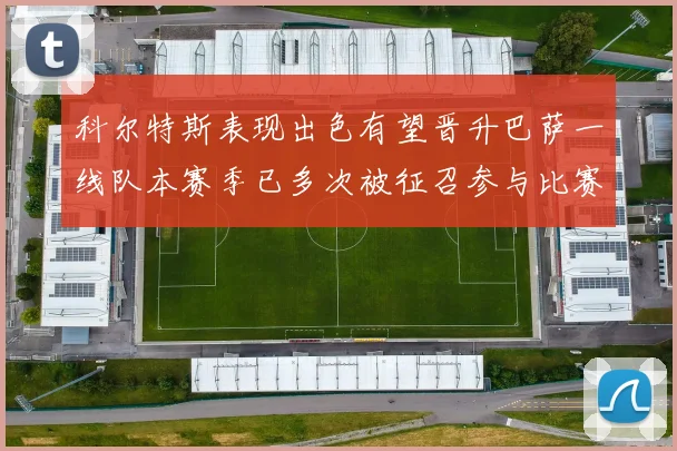 科尔特斯表现出色有望晋升巴萨一线队本赛季已多次被征召参与比赛
